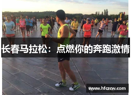 长春马拉松：点燃你的奔跑激情