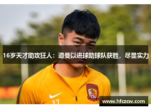 16岁天才助攻狂人：道曼以进球助球队获胜，尽显实力